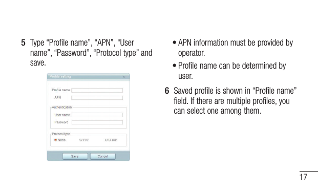 175  Type “Profile name”, “APN”, “User name”, “Password”, “Protocoltype” and save.•APN information must be provided by operator.•Profile name can be determined by user.6  Saved profile is shown in “Profile name” field. If there are multiple profiles, you can select one among them.