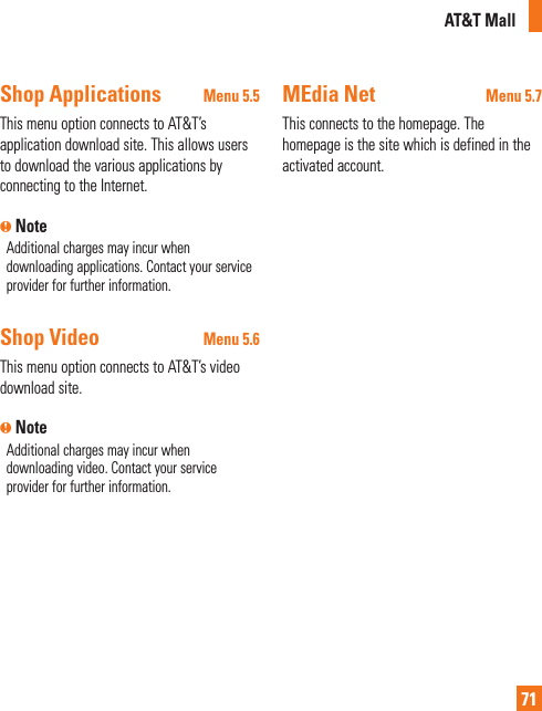 AT&amp;T Mall71Shop Applications Menu 5.5This menu option connects to AT&amp;T’s application download site. This allows users to download the various applications by connecting to the Internet. n NoteAdditional charges may incur when downloading applications. Contact your service provider for further information.Shop Video Menu 5.6This menu option connects to AT&amp;T’s video download site.n NoteAdditional charges may incur when downloading video. Contact your service provider for further information.MEdia Net  Menu 5.7This connects to the homepage. The homepage is the site which is defined in the activated account.