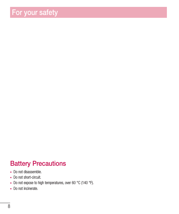 8Battery Precautions• Do not disassemble.• Do not short-circuit.• Do not expose to high temperatures, over 60 °C (140 °F).•  Do not incinerate.For your safety