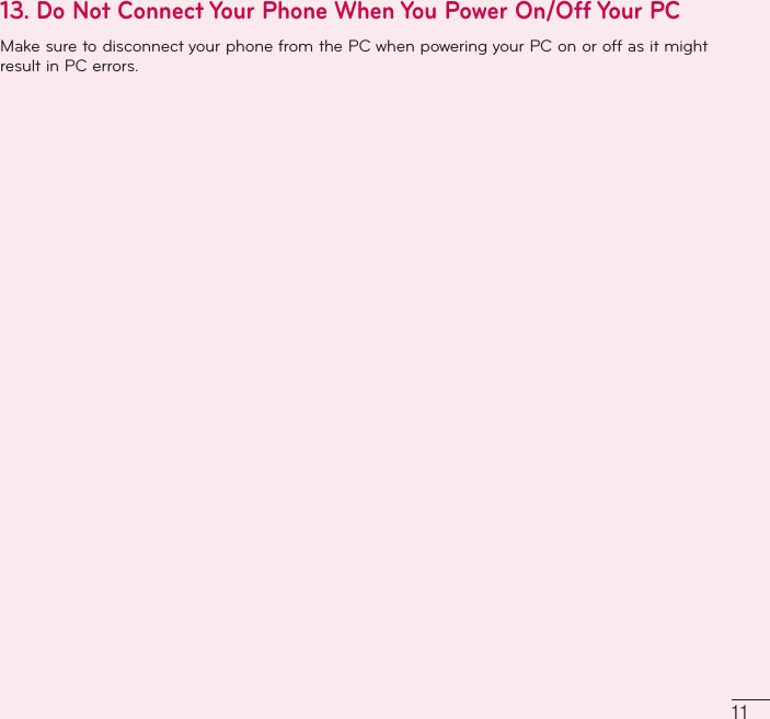 1113.  Do Not Connect Your Phone When You Power On/Off Your PC Make sure to disconnect your phone from the PC when powering your PC on or off as it might result in PC errors.