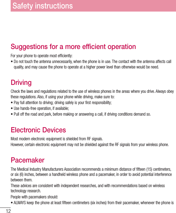 12Phone OperationNORMAL POSITION: Hold the phone as you would any other telephone with the antenna pointed up and over your shoulder.Suggestions for a more efficient operation&apos;PSZPVSQIPOFUPPQFSBUFNPTUFGGJDJFOUMZt%POPUUPVDIUIFBOUFOOBVOOFDFTTBSJMZXIFOUIFQIPOFJTJOVTF5IFDPOUBDUXJUIUIFBOUFOOBBGGFDUTDBMMquality, and may cause the phone to operate at a higher power level than otherwise would be need.DrivingCheck the laws and regulations related to the use of wireless phones in the areas where you drive. Always obey UIFTFSFHVMBUJPOT&quot;MTPJGVTJOHZPVSQIPOFXIJMFESJWJOHNBLFTVSFUPt1BZGVMMBUUFOUJPOUPESJWJOHESJWJOHTBGFMZJTZPVSGJSTUSFTQPOTJCJMJUZt6TFIBOETGSFFPQFSBUJPOJGBWBJMBCMFt1VMMPGGUIFSPBEBOEQBSLCFGPSFNBLJOHPSBOTXFSJOHBDBMMJGESJWJOHDPOEJUJPOTEFNBOETPElectronic DevicesMost modern electronic equipment is shielded from RF signals.However, certain electronic equipment may not be shielded against the RF signals from your wireless phone.PacemakerThe Medical Industry Manufacturers Association recommends a minimum distance of fifteen (15) centimeters, or six (6) inches, between a handheld wireless phone and a pacemaker, in order to avoid potential interference between them.These advices are consistent with independent researches, and with recommendations based on wireless technology research.1FPQMFXJUIQBDFNBLFSTTIPVMEt&quot;-8&quot;:4LFFQUIFQIPOFBUMFBTUGJGUFFODFOUJNFUFSTTJYJODIFTGSPNUIFJSQBDFNBLFSXIFOFWFSUIFQIPOFJTSafety instructions