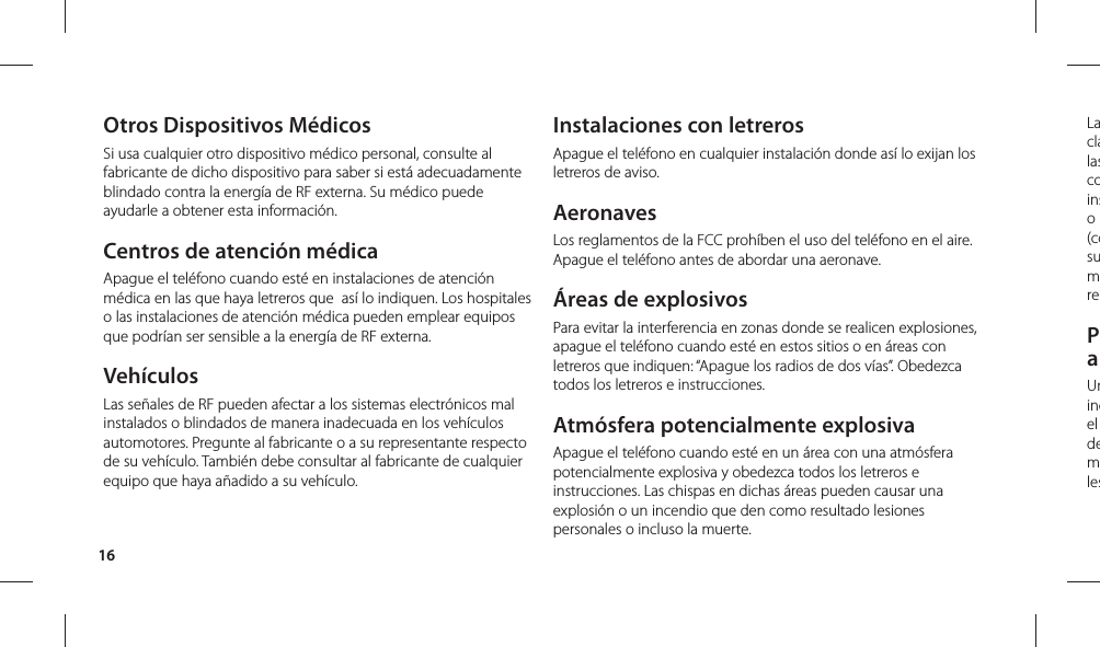 16Laclalascoinso (cosumrePaUnincel demlesOtros Dispositivos MédicosSi usa cualquier otro dispositivo médico personal, consulte al fabricante de dicho dispositivo para saber si está adecuadamente blindado contra la energía de RF externa. Su médico puede ayudarle a obtener esta información. Centros de atención médicaApague el teléfono cuando esté en instalaciones de atención médica en las que haya letreros que  así lo indiquen. Los hospitales o las instalaciones de atención médica pueden emplear equipos que podrían ser sensible a la energía de RF externa.VehículosLas señales de RF pueden afectar a los sistemas electrónicos mal instalados o blindados de manera inadecuada en los vehículos automotores. Pregunte al fabricante o a su representante respecto de su vehículo. También debe consultar al fabricante de cualquier equipo que haya añadido a su vehículo.Instalaciones con letrerosApague el teléfono en cualquier instalación donde así lo exijan los letreros de aviso.AeronavesLos reglamentos de la FCC prohíben el uso del teléfono en el aire. Apague el teléfono antes de abordar una aeronave.Áreas de explosivosPara evitar la interferencia en zonas donde se realicen explosiones, apague el teléfono cuando esté en estos sitios o en áreas con letreros que indiquen: “Apague los radios de dos vías”. Obedezca todos los letreros e instrucciones.Atmósfera potencialmente explosivaApague el teléfono cuando esté en un área con una atmósfera potencialmente explosiva y obedezca todos los letreros e instrucciones. Las chispas en dichas áreas pueden causar una explosión o un incendio que den como resultado lesiones personales o incluso la muerte. 