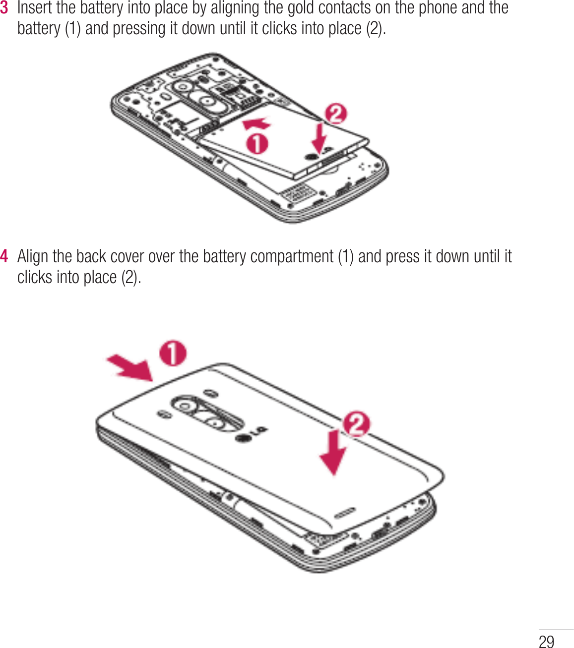 293  Insert the battery into place by aligning the gold contacts on the phone and the battery (1) and pressing it down until it clicks into place (2).4  Align the back cover over the battery compartment (1) and press it down until it clicks into place (2).