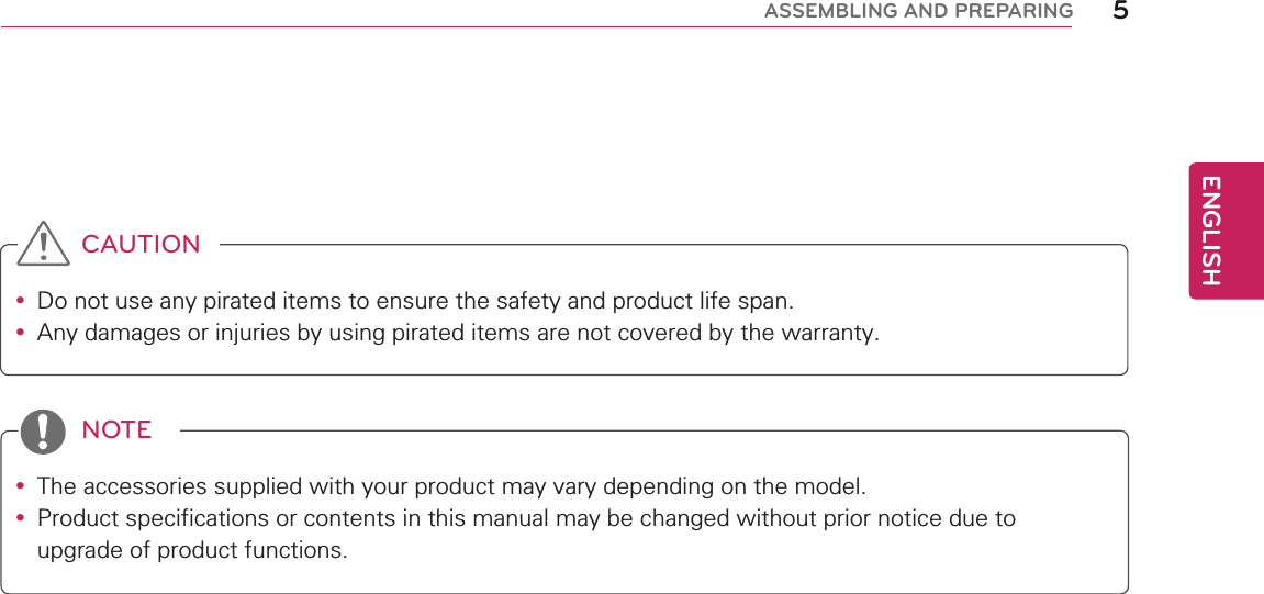 ENGLISH5ASSEMBLING AND PREPARINGy Do not use any pirated items to ensure the safety and product life span.y Any damages or injuries by using pirated items are not covered by the warranty. y The accessories supplied with your product may vary depending on the model.y Product specifications or contents in this manual may be changed without prior notice due to upgrade of product functions.CAUTIONNOTE