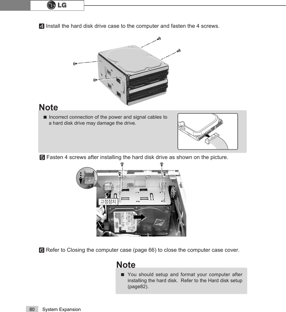 80 System ExpansionⓣRefer to Closing the computer case (page 66) to close the computer case cover.ⓢFasten 4 screws after installing the hard disk drive as shown on the picture.ãYou should setup and format your computer afterinstalling the hard disk.  Refer to the Hard disk setup(page82). NoteӋીણௗⓡInstall the hard disk drive case to the computer and fasten the 4 screws.ãIncorrect connection of the power and signal cables toa hard disk drive may damage the drive.Note