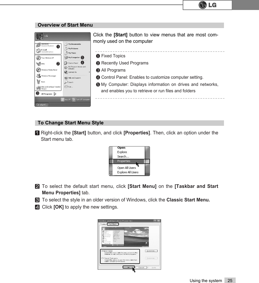 25Using the systemOverview of Start MenuClick the [Start] button to view menus that are most com-monly used on the computer℘Fixed TopicsℙRecently Used ProgramsℚAll ProgramsℛControl Panel: Enables to customize computer setting.ℜMy Computer: Displays information on drives and networks,and enables you to retrieve or run files and folders℘ℙℛℜℚTo Change Start Menu StyleⓞRight-click the [Start] button, and click [Properties]. Then, click an option under theStart menu tab.ⓟTo select the default start menu, click [Start Menu] on the [Taskbar and StartMenu Properties] tab.ⓠTo select the style in an older version of Windows, click the Classic Start Menu.ⓡClick [OK] to apply the new settings.