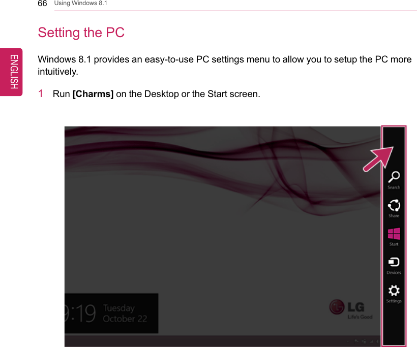 66 Using Windows 8.1Setting the PCWindows 8.1 provides an easy-to-use PC settings menu to allow you to setup the PC moreintuitively.1Run [Charms] on the Desktop or the Start screen.ENGLISH