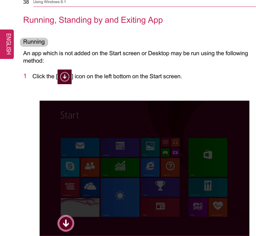 38 Using Windows 8.1Running, Standing by and Exiting AppRunningAn app which is not added on the Start screen or Desktop may be run using the followingmethod:1Click the [] icon on the left bottom on the Start screen.ENGLISH
