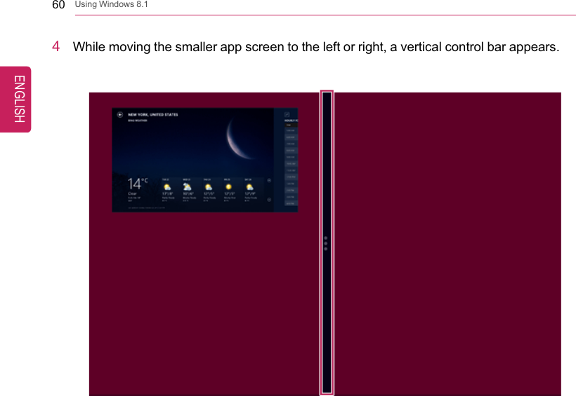 60 Using Windows 8.14While moving the smaller app screen to the left or right, a vertical control bar appears.ENGLISH
