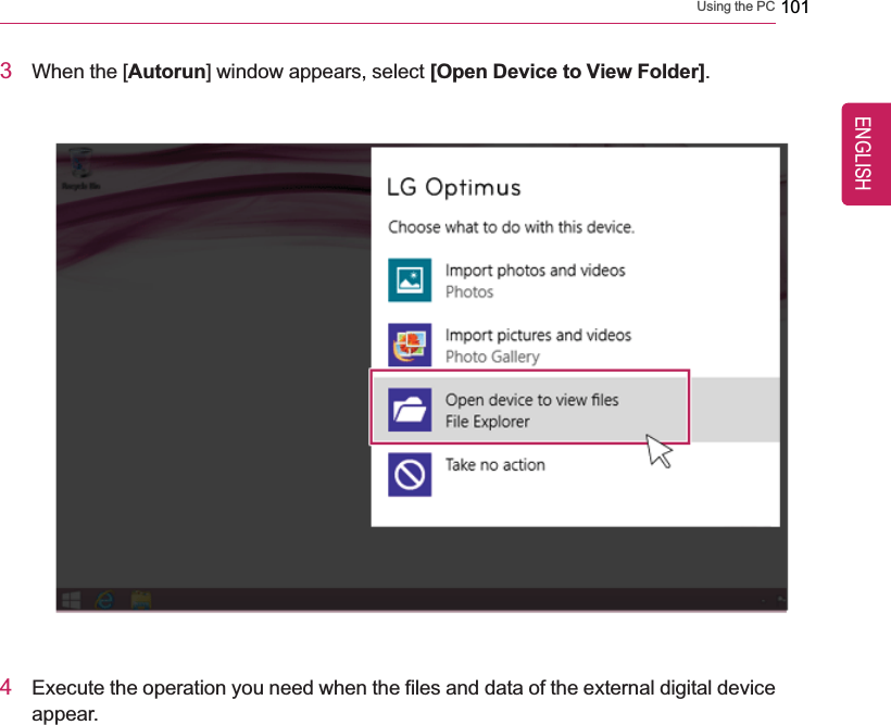 Using the PC 1013When the [Autorun] window appears, select [Open Device to View Folder].4Execute the operation you need when the files and data of the external digital deviceappear.ENGLISH