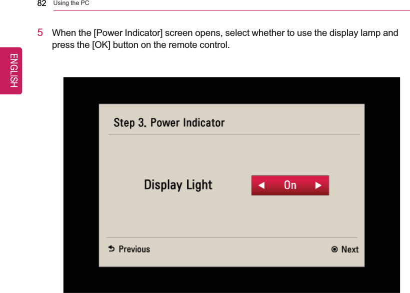 82 Using the PC5When the [Power Indicator] screen opens, select whether to use the display lamp andpress the [OK] button on the remote control.ENGLISH