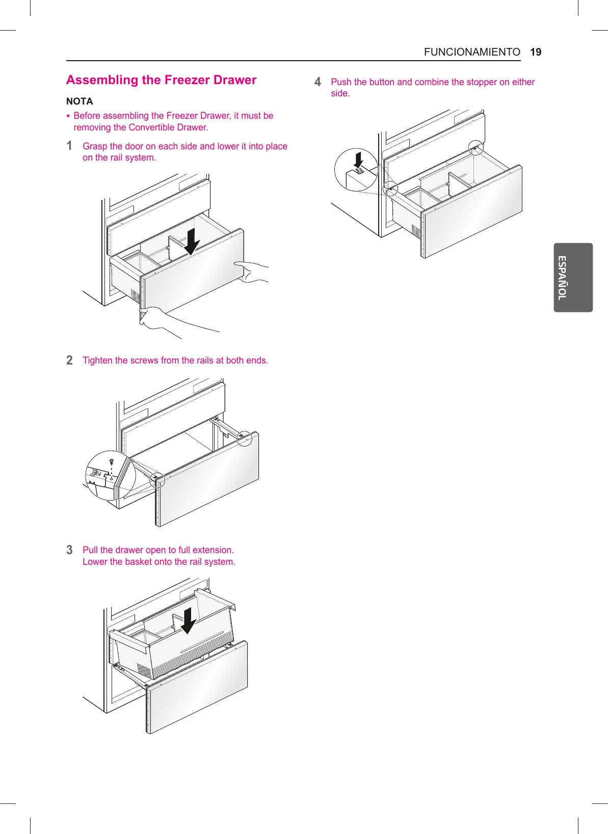 19FUNCIONAMIENTOESPAÑOLAssembling the Freezer DrawerNOTA %Before assembling the Freezer Drawer, it must be removing the Convertible Drawer. 1Grasp the door on each side and lower it into place on the rail system.2Tighten the screws from the rails at both ends. 3Pull the drawer open to full extension. Lower the basket onto the rail system.4Push the button and combine the stopper on either side.