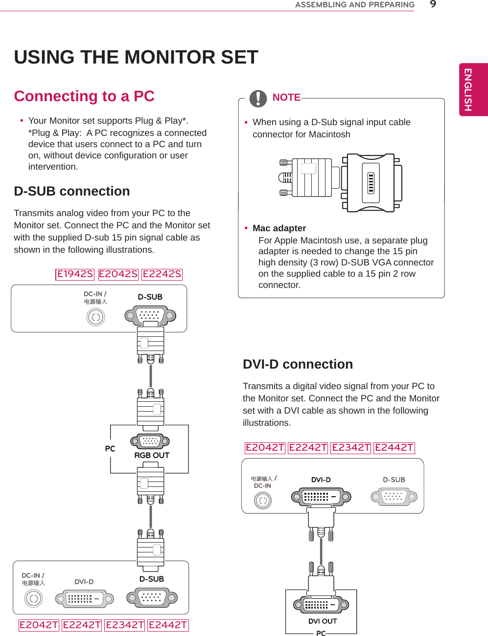 USING THE MONITOR SETConnecting to a PC yYour Monitor set supports Plug &amp; Play*. *Plug &amp; Play:  A PC recognizes a connected device that users connect to a PC and turn on, without device configuration or user intervention.D-SUB connectionTransmits analog video from your PC to the Monitor set. Connect the PC and the Monitor set with the supplied D-sub 15 pin signal cable as shown in the following illustrations. yMac adapterFor Apple Macintosh use, a separate plug adapter is needed to change the 15 pin high density (3 row) D-SUB VGA connector on the supplied cable to a 15 pin 2 row connector. yWhen using a D-Sub signal input cable connector for MacintoshNOTEDVI-D connectionTransmits a digital video signal from your PC to the Monitor set. Connect the PC and the Monitor set with a DVI cable as shown in the following illustrations.9ENGENGLISHASSEMBLING AND PREPARINGDC-IN /E2242TE2042T E2342T E2442TD-SUBDC-IN /RGB OUTD-SUBDVI-DDC-IN /E1942S E2042S E2242SE2242TE2042T E2342T E2442T