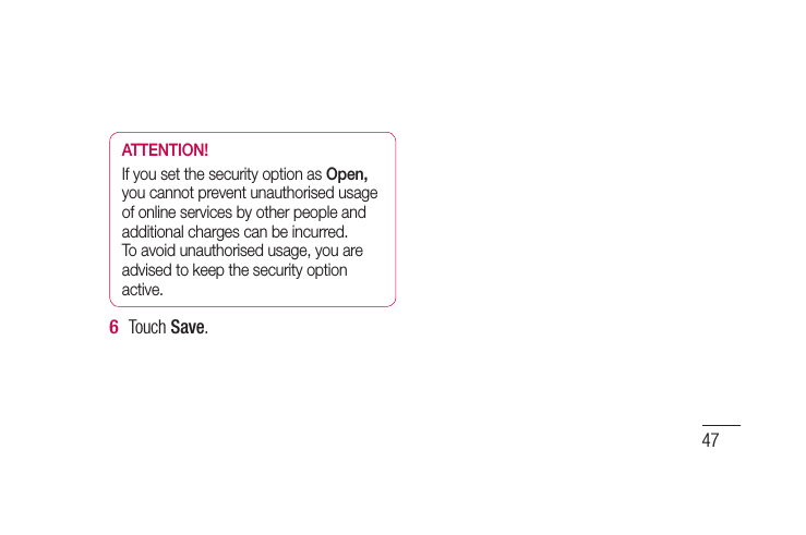 47ATTENTION!If you set the security option as Open, you cannot prevent unauthorised usage of online services by other people and additional charges can be incurred. To avoid unauthorised usage, you are advised to keep the security option active.Touch Save.6 