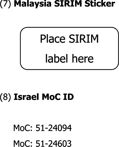 (7) (7) Malaysia SIRIM StickerMalaysia SIRIM StickerPlace SIRIMPlace SIRIM(8) (8) Israel Israel MoCMoC IDIDPlace SIRIM Place SIRIM label herelabel here()()MoCMoC: 51: 51--2409424094MoCMoC: 51: 51--24603 24603 