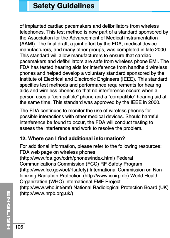 of implanted cardiac pacemakers and defibrillators from wirelesstelephones. This test method is now part of a standard sponsored bythe Association for the Advancement of Medical instrumentation(AAMI). The final draft, a joint effort by the FDA, medical devicemanufacturers, and many other groups, was completed in late 2000.This standard will allow manufacturers to ensure that cardiacpacemakers and defibrillators are safe from wireless phone EMI. TheFDA has tested hearing aids for interference from handheld wirelessphones and helped develop a voluntary standard sponsored by theInstitute of Electrical and Electronic Engineers (IEEE). This standardspecifies test methods and performance requirements for hearingaids and wireless phones so that no interference occurs when aperson uses a “compatible” phone and a “compatible” hearing aid atthe same time. This standard was approved by the IEEE in 2000.The FDA continues to monitor the use of wireless phones forpossible interactions with other medical devices. Should harmfulinterference be found to occur, the FDA will conduct testing toassess the interference and work to resolve the problem.12. Where can I find additional information?For additional information, please refer to the following resources:FDA web page on wireless phones(http://www.fda.gov/cdrh/phones/index.html) FederalCommunications Commission (FCC) RF Safety Program(http://www.fcc.gov/oet/rfsafety) International Commission on Non-lonizing Radiation Protection (http://www.icnirp.de) World HealthOrganization (WHO) International EMF Project(http://www.who.int/emf) National Radiological Protection Board (UK)(http://www.nrpb.org.uk/)ENGLISH106Safety Guidelines