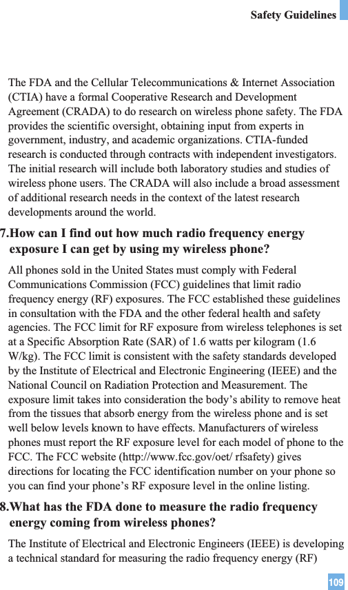 109Safety GuidelinesThe FDA and the Cellular Telecommunications &amp; Internet Association(CTIA) have a formal Cooperative Research and DevelopmentAgreement (CRADA) to do research on wireless phone safety. The FDAprovides the scientific oversight, obtaining input from experts ingovernment, industry, and academic organizations. CTIA-fundedresearch is conducted through contracts with independent investigators.The initial research will include both laboratory studies and studies ofwireless phone users. The CRADA will also include a broad assessmentof additional research needs in the context of the latest researchdevelopments around the world.7.How can I find out how much radio frequency energyexposure I can get by using my wireless phone?All phones sold in the United States must comply with FederalCommunications Commission (FCC) guidelines that limit radiofrequency energy (RF) exposures. The FCC established these guidelinesin consultation with the FDA and the other federal health and safetyagencies. The FCC limit for RF exposure from wireless telephones is setat a Specific Absorption Rate (SAR) of 1.6 watts per kilogram (1.6W/kg). The FCC limit is consistent with the safety standards developedby the Institute of Electrical and Electronic Engineering (IEEE) and theNational Council on Radiation Protection and Measurement. Theexposure limit takes into consideration the body’s ability to remove heatfrom the tissues that absorb energy from the wireless phone and is setwell below levels known to have effects. Manufacturers of wirelessphones must report the RF exposure level for each model of phone to theFCC. The FCC website (http://www.fcc.gov/oet/ rfsafety) givesdirections for locating the FCC identification number on your phone soyou can find your phone’s RF exposure level in the online listing.8.What has the FDA done to measure the radio frequencyenergy coming from wireless phones?The Institute of Electrical and Electronic Engineers (IEEE) is developinga technical standard for measuring the radio frequency energy (RF)