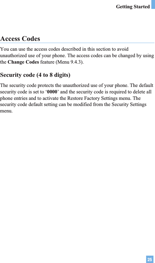 25Access CodesYou can use the access codes described in this section to avoidunauthorized use of your phone. The access codes can be changed by usingthe Change Codes feature (Menu 9.4.3).Security code (4 to 8 digits)The security code protects the unauthorized use of your phone. The defaultsecurity code is set to ‘0000’ and the security code is required to delete allphone entries and to activate the Restore Factory Settings menu. Thesecurity code default setting can be modified from the Security Settingsmenu.Getting Started