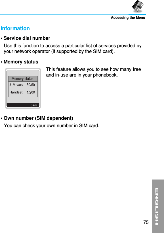 ENGLISH75Accessing the MenuInformation • Service dial numberUse this function to access a particular list of services provided byyour network operator (if supported by the SIM card).• Memory status This feature allows you to see how many freeand in-use are in your phonebook.• Own number (SIM dependent)You can check your own number in SIM card.