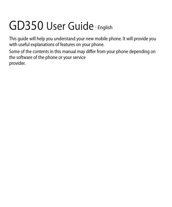 GD350 User Guide - EnglishThis guide will help you understand your new mobile phone. It will provide you with useful explanations of features on your phone.Some of the contents in this manual may differ from your phone depending on the software of the phone or your service provider.