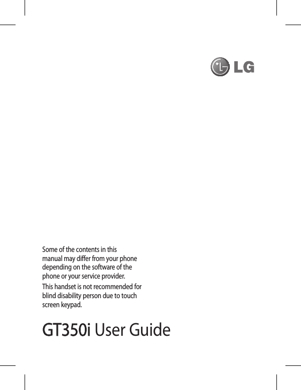 GT350iGT350i User GuideSome of the contents in this manual may differ from your phone depending on the software of the phone or your service provider.This handset is not recommended for blind disability person due to touch screen keypad.