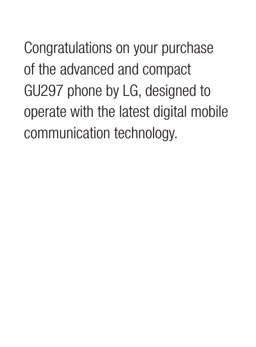 Congratulations on your purchase of the advanced and compact GU297 phone by LG, designed to operate with the latest digital mobile communication technology.