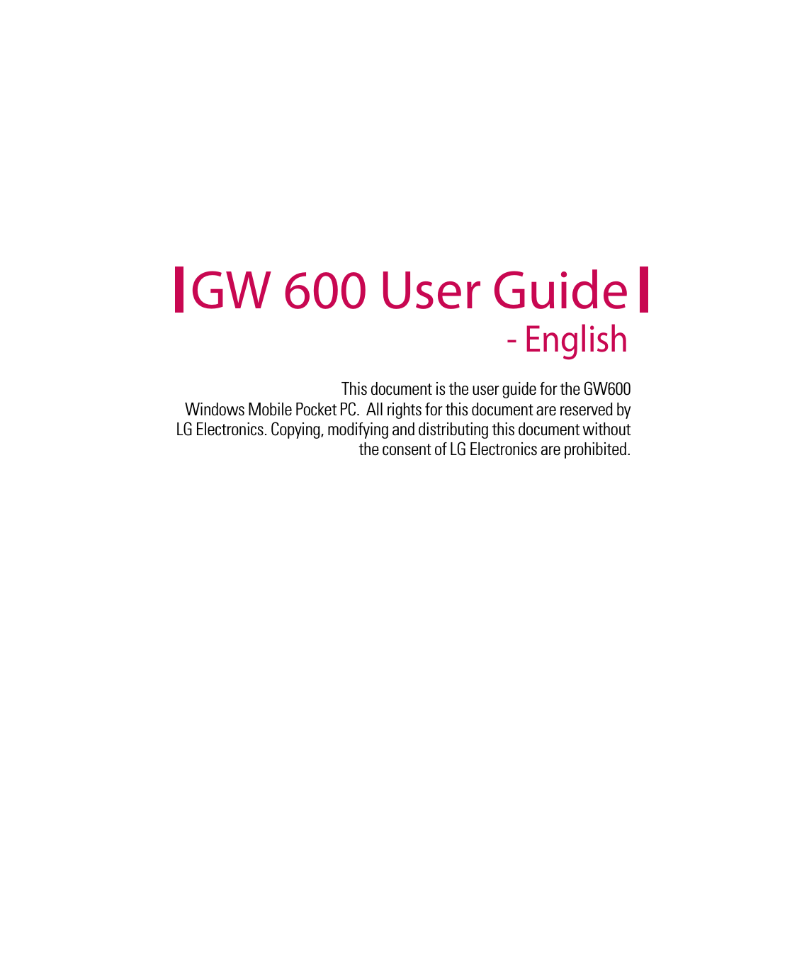 This document is the user guide for the GW600  Windows Mobile Pocket PC.  All rights for this document are reserved by LG Electronics. Copying, modifying and distributing this document without the consent of LG Electronics are prohibited.GW 600 User Guide - English