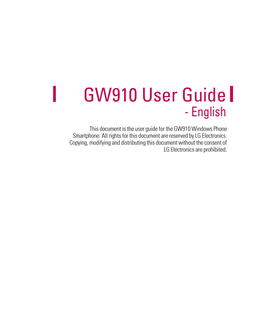 This document is the user guide for the GW910 Windows Phone Smartphone. All rights for this document are reserved by LG Electronics. Copying, modifying and distributing this document without the consent of LG Electronics are prohibited.GW910 User Guide - English