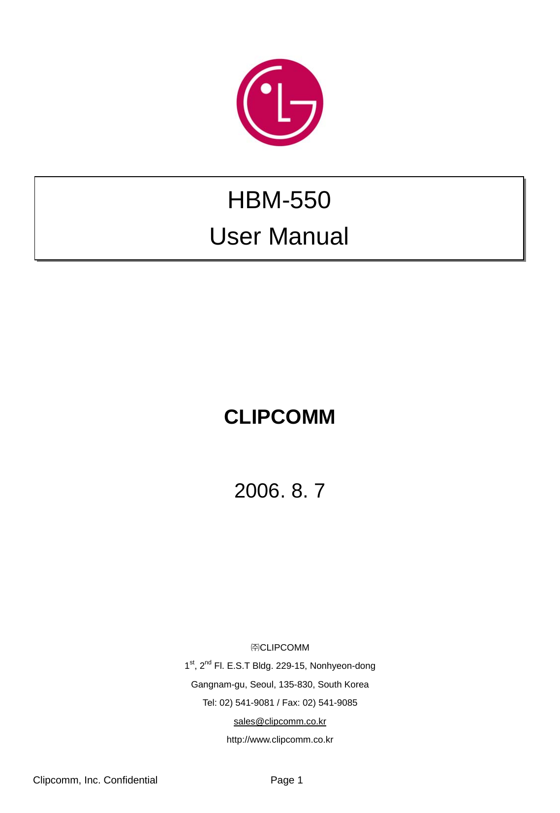 Clipcomm, Inc. Confidential                Page 1               CLIPCOMM  2006. 8. 7          ㈜CLIPCOMM 1st, 2nd Fl. E.S.T Bldg. 229-15, Nonhyeon-dong Gangnam-gu, Seoul, 135-830, South Korea Tel: 02) 541-9081 / Fax: 02) 541-9085 sales@clipcomm.co.kr http://www.clipcomm.co.kr HBM-550   User Manual 