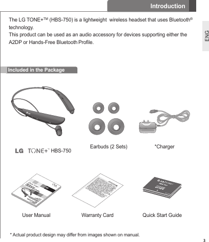 3ENGIncluded in the PackageThe LG TONE+TM (HBS-750) is a lightweight  wireless headset that uses Bluetooth® technology.This product can be used as an audio accessory for devices supporting either the A2DP or Hands-Free Bluetooth Prole.Earbuds (2 Sets) *ChargerUser Manual Warranty Card Quick Start Guide HBS-750ON OFF*  Actual product design may differ from images shown on manual.Introduction
