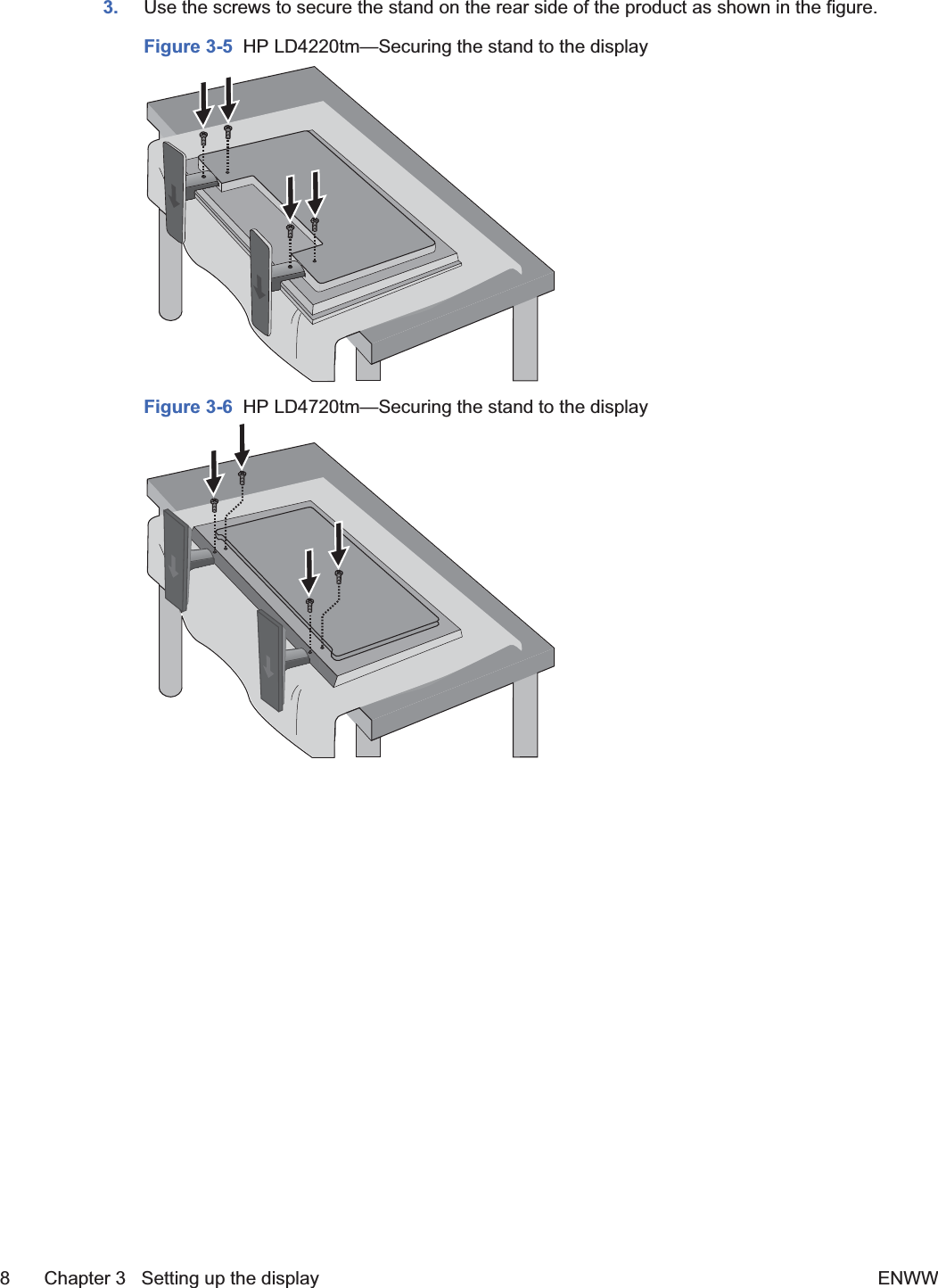 3. Use the screws to secure the stand on the rear side of the product as shown in the figure.Figure 3-5  HP LD4220tm—Securing the stand to the displayFigure 3-6  HP LD4720tm—Securing the stand to the display8 Chapter 3   Setting up the display ENWW