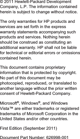 © 2011 Hewlett-Packard DevelopmentCompany, L.P. The information containedherein is subject to change without notice.The only warranties for HP products andservices are set forth in the expresswarranty statements accompanying suchproducts and services. Nothing hereinshould be construed as constituting anadditional warranty. HP shall not be liablefor technical or editorial errors or omissionscontained herein.This document contains proprietaryinformation that is protected by copyright.No part of this document may bephotocopied, reproduced, or translated toanother language without the prior writtenconsent of Hewlett-Packard Company.Microsoft®, Windows®, and WindowsVista™ are either trademarks or registeredtrademarks of Microsoft Corporation in theUnited States and/or other countries.First Edition (September 2011)Document Part Number: 626998-001