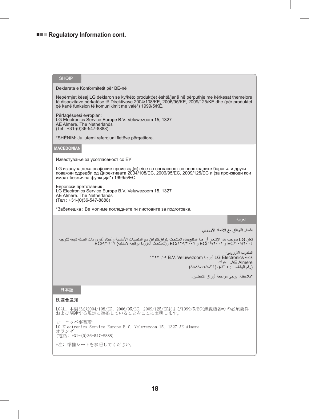 Regulatory Information cont.18Deklarata e Konformitetit për BE-nëNëpërmjet kësaj LG deklaron se ky/këto produkt(e) është/janë në përputhje me kërkesat themelore të dispozitave përkatëse të Direktivave 2004/108/KE, 2006/95/KE, 2009/125/KE dhe (për produktet që kanë funksion të komunikimit me valë*) 1999/5/KE.Përfaqësuesi evropian:LG Electronics Service Europe B.V. Veluwezoom 15, 1327AE Almere. The Netherlands(Tel : +31-(0)36-547-8888)SHQIPLG Electronics Service Europe B.V. Veluwezoom 15, 1327AE Almere. The NetherlandsMACEDONIANLG.EC//EC//EC//EC// , B.V. VeluwezoomLG ElectronicsAE Almere(--()-EU適合通知LGは、本製品が2004/108/EC、2006/95/EC、2009/125/ECおよび1999/5/EC(無線機器*)の必須要件および関連する規定に準拠していることをここに表明します。ヨーロッパ事業所:LG Electronics Service Europe B.V. Veluwezoom 15, 1327 AE Almere.オランダ(電話: +31-(0)36-547-8888)*注: 準備シートを参照してください。日本語