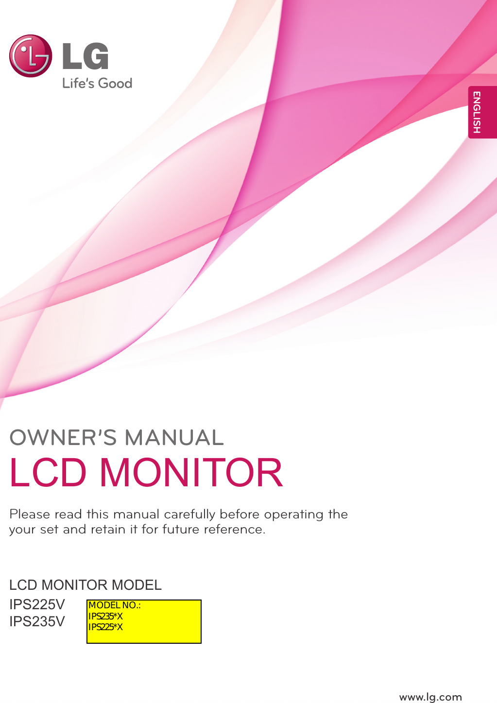 www.lg.comOWNER’S MANUALLCD MONITORIPS225VIPS235VLCD MONITOR MODELPlease read this manual carefully before operating the your set and retain it for future reference.ENGLISHMODEL NO.:IPS235*XIPS225*X