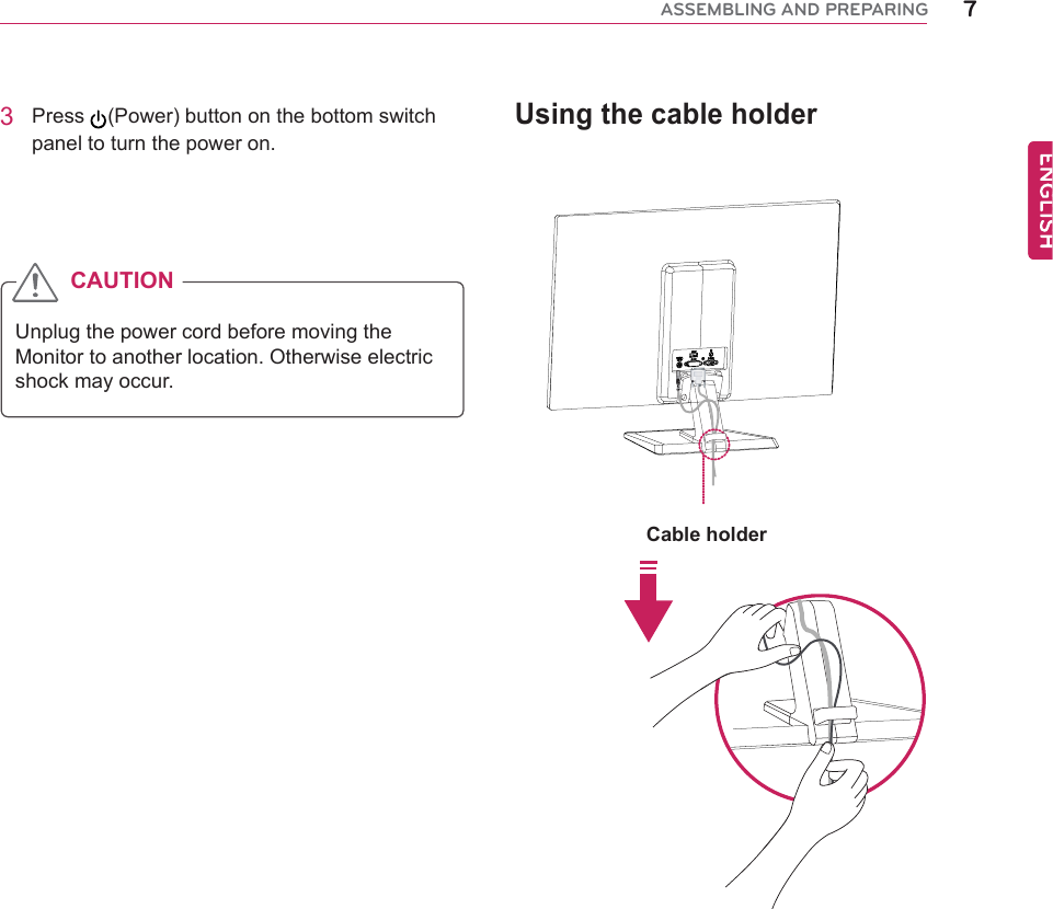 éßÍÍÛÓÞÔ×ÒÙ ßÒÜ ÐÎÛÐßÎ×ÒÙUsing the cable holder3 Press  (Power) button on the bottom switch panel to turn the power on.Unplug the power cord before moving the Monitor to another location. Otherwise electric shock may occur.CAUTIONCable holder