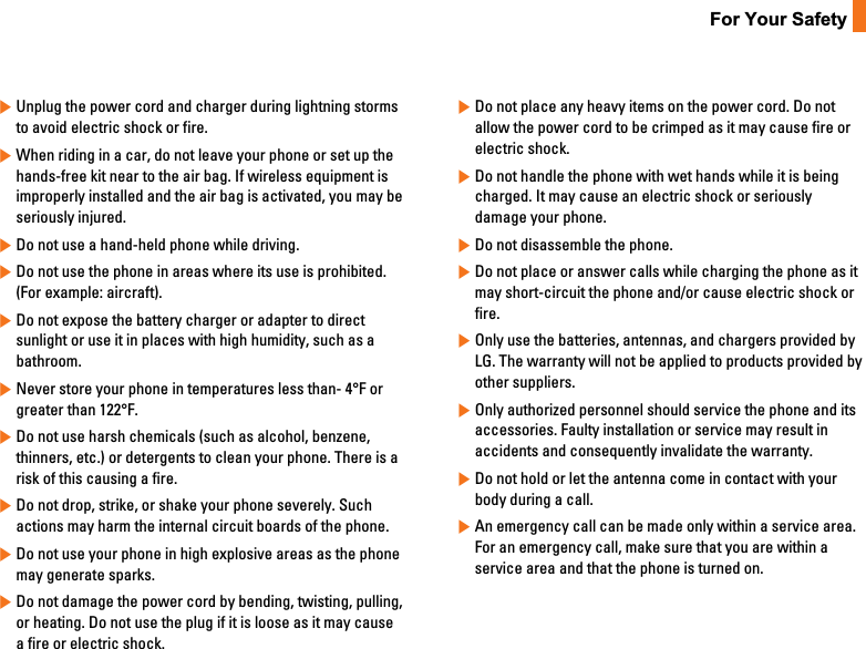 9For Your Safety]Unplug the power cord and charger during lightning stormsto avoid electric shock or fire.]When riding in a car, do not leave your phone or set up thehands-free kit near to the air bag. If wireless equipment isimproperly installed and the air bag is activated, you may beseriously injured.]Do not use a hand-held phone while driving.]Do not use the phone in areas where its use is prohibited.(For example: aircraft).]Do not expose the battery charger or adapter to directsunlight or use it in places with high humidity, such as abathroom.]Never store your phone in temperatures less than- 4°F orgreater than 122°F.]Do not use harsh chemicals (such as alcohol, benzene,thinners, etc.) or detergents to clean your phone. There is arisk of this causing a fire.]Do not drop, strike, or shake your phone severely. Suchactions may harm the internal circuit boards of the phone.]Do not use your phone in high explosive areas as the phonemay generate sparks.]Do not damage the power cord by bending, twisting, pulling,or heating. Do not use the plug if it is loose as it may causea fire or electric shock.]Do not place any heavy items on the power cord. Do notallow the power cord to be crimped as it may cause fire orelectric shock.]Do not handle the phone with wet hands while it is beingcharged. It may cause an electric shock or seriouslydamage your phone.]Do not disassemble the phone.]Do not place or answer calls while charging the phone as itmay short-circuit the phone and/or cause electric shock orfire.]Only use the batteries, antennas, and chargers provided byLG. The warranty will not be applied to products provided byother suppliers.]Only authorized personnel should service the phone and itsaccessories. Faulty installation or service may result inaccidents and consequently invalidate the warranty.]Do not hold or let the antenna come in contact with yourbody during a call.]An emergency call can be made only within a service area.For an emergency call, make sure that you are within aservice area and that the phone is turned on.