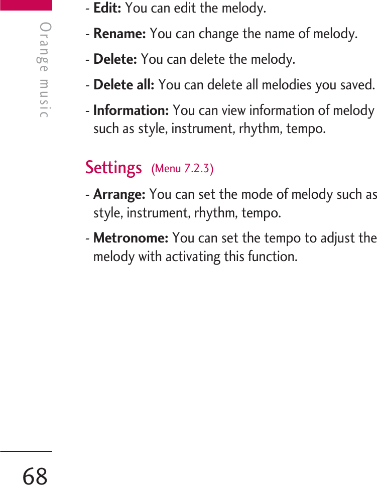 - Edit: You can edit the melody.- Rename: You can change the name of melody.- Delete: You can delete the melody.- Delete all: You can delete all melodies you saved.- Information: You can view information of melodysuch as style, instrument, rhythm, tempo.Settings  (Menu 7.2.3)- Arrange: You can set the mode of melody such asstyle, instrument, rhythm, tempo.- Metronome: You can set the tempo to adjust themelody with activating this function.Orange musicOrange music68