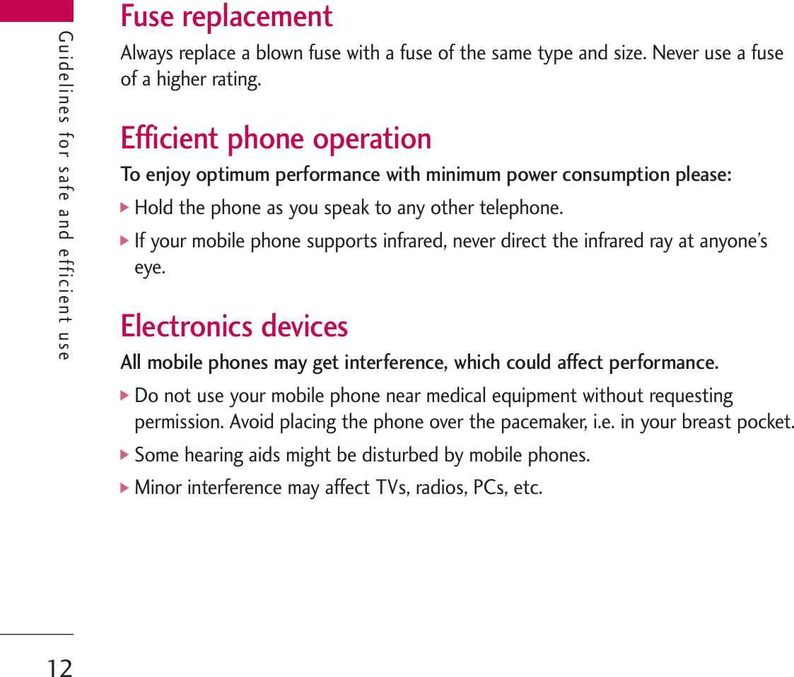 Guidelines for safe and efficient useFuse replacementAlways replace a blown fuse with a fuse of the same type and size. Never use a fuseof a higher rating.Efficient phone operationTo enjoy optimum performance with minimum power consumption please:]Hold the phone as you speak to any other telephone. ]If your mobile phone supports infrared, never direct the infrared ray at anyone’seye.Electronics devicesAll mobile phones may get interference, which could affect performance.]Do not use your mobile phone near medical equipment without requestingpermission. Avoid placing the phone over the pacemaker, i.e. in your breast pocket.]Some hearing aids might be disturbed by mobile phones.]Minor interference may affect TVs, radios, PCs, etc.Guidelines for safe and efficient use12