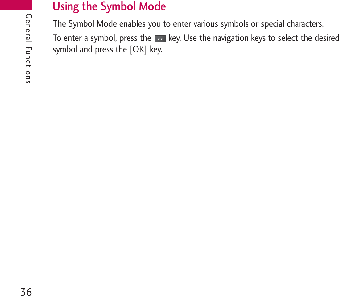 General FunctionsUsing the Symbol ModeThe Symbol Mode enables you to enter various symbols or special characters.To enter a symbol, press the key. Use the navigation keys to select the desiredsymbol and press the [OK] key.General Functions36