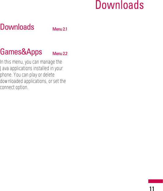 11DownloadsDownloads Menu 2.1Games&amp;Apps Menu 2.2In this menu, you can manage theJava applications installed in yourphone. You can play or deletedownloaded applications, or set theconnect option.