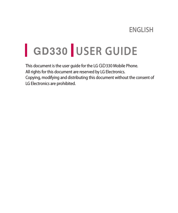 USER GUIDEENGLISHGD330This document is the user guide for the LG GD 330 Mobile Phone. All rights for this document are reserved by LG Electronics. Copying, modifying and distributing this document without the consent of LG Electronics are prohibited.