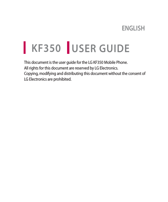 USER GUIDEENGLISHKF350This document is the user guide for the LG KF350 Mobile Phone. All rights for this document are reserved by LG Electronics. Copying, modifying and distributing this document without the consent of LG Electronics are prohibited.