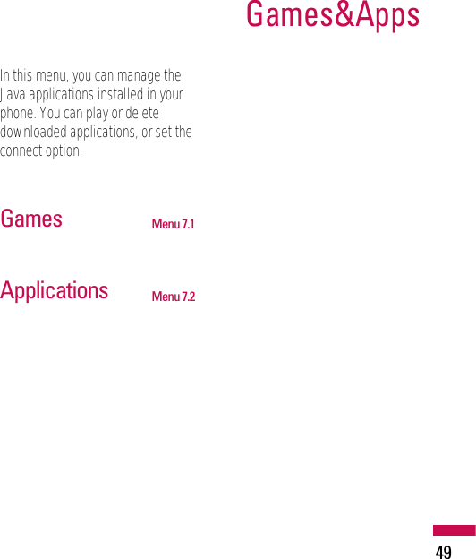 In this menu, you can manage theJava applications installed in yourphone. You can play or deletedownloaded applications, or set theconnect option.Games Menu 7.1Applications  Menu 7.2Games&amp;Apps49