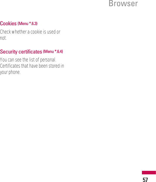 57BrowserCookies (Menu *.6.3)Check whether a cookie is used ornot.Security certificates (Menu *.6.4)You can see the list of personal.Certificates that have been stored inyour phone.