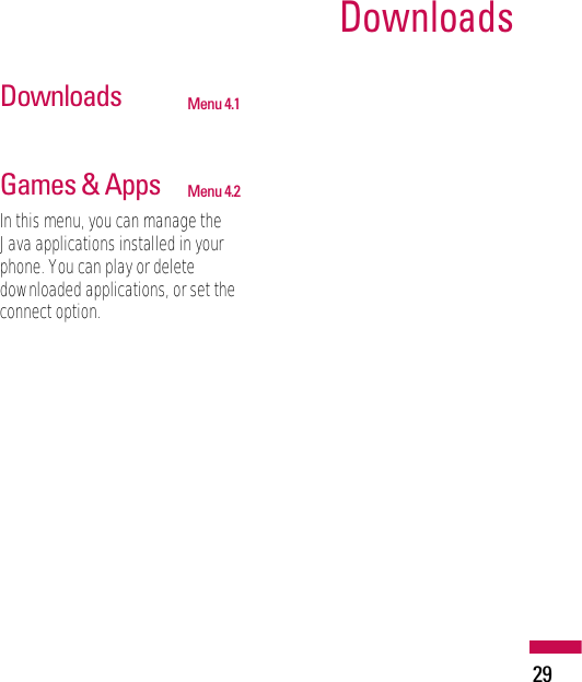 29DownloadsDownloads Menu 4.1Games &amp; Apps Menu 4.2In this menu, you can manage theJava applications installed in yourphone. You can play or deletedownloaded applications, or set theconnect option.
