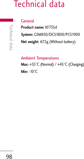 Technical data98Technical dataGeneral Product name: KF755d System: GSM850/DCS1800/PCS1900Net weight: 67.5g (Without battery)Ambient TemperaturesMax: +55°C (Normal) / +45°C (Charging)Min: -10°C