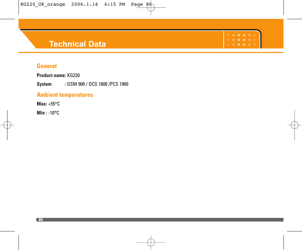 Technical Data80GeneralProduct name: KG220System : GSM 900 / DCS 1800 /PCS 1900 Ambient temperaturesMax: +55°CMin : -10°CKG220_UK_orange  2006.1.16  4:15 PM  Page 80