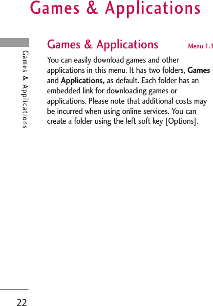 Games &amp; Applications22Games &amp; ApplicationsGames &amp; Applications Menu 1.1 You can easily download games and otherapplications in this menu. It has two folders, Gamesand Applications, as default. Each folder has anembedded link for downloading games orapplications. Please note that additional costs maybe incurred when using online services. You cancreate a folder using the left soft key [Options].
