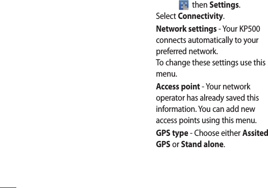 then Settings. Select Connectivity.Network settings - Your KP500 connects automatically to your preferred network.To change these settings use this menu.Access point - Your network operator has already saved this information. You can add new access points using this menu.GPS type - Choose either Assited GPS or Stand alone.