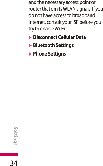 134and the necessary access point or router that emits WLAN signals. If you do not have access to broadband Internet, consult your ISP before you try to enable Wi-Fi.v Disconnect Cellular Datav Bluetooth Settingsv Phone SettignsSETTINGSSettings